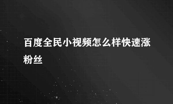 百度全民小视频怎么样快速涨粉丝