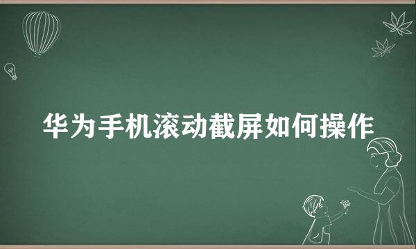 华为手机滚动截屏如何操作