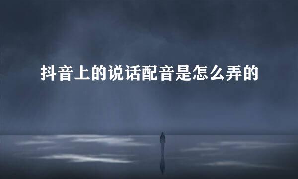 抖音上的说话配音是怎么弄的