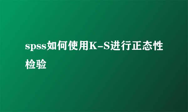 spss如何使用K-S进行正态性检验