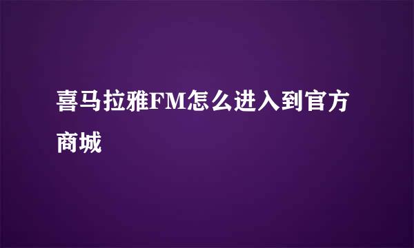 喜马拉雅FM怎么进入到官方商城