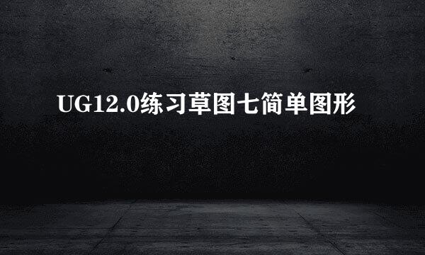 UG12.0练习草图七简单图形