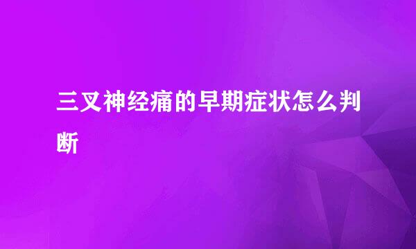 三叉神经痛的早期症状怎么判断