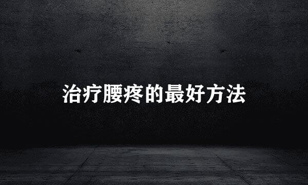 治疗腰疼的最好方法