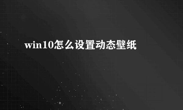 win10怎么设置动态壁纸
