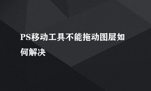 PS移动工具不能拖动图层如何解决