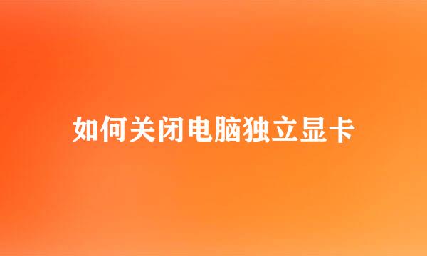 如何关闭电脑独立显卡