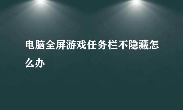 电脑全屏游戏任务栏不隐藏怎么办