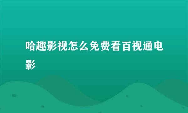 哈趣影视怎么免费看百视通电影