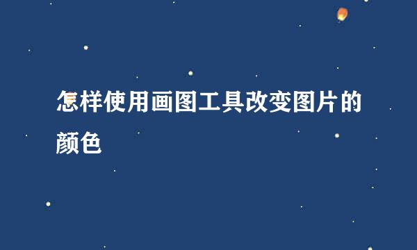 怎样使用画图工具改变图片的颜色
