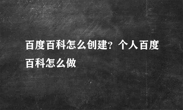 百度百科怎么创建？个人百度百科怎么做