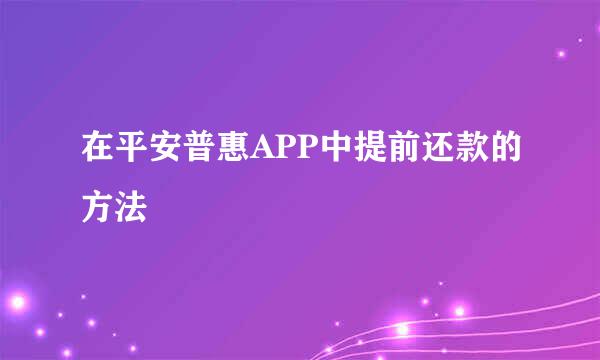 在平安普惠APP中提前还款的方法