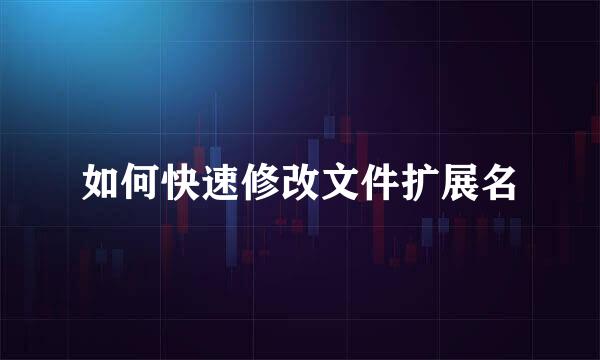 如何快速修改文件扩展名