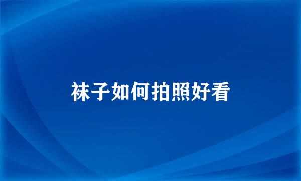 袜子如何拍照好看