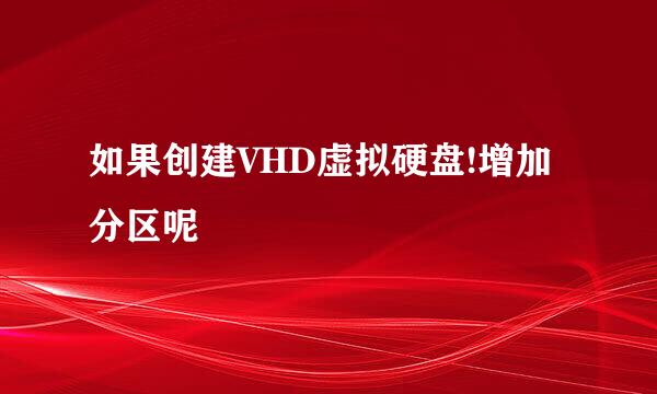 如果创建VHD虚拟硬盘!增加分区呢