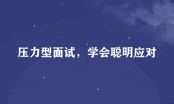 压力型面试，学会聪明应对