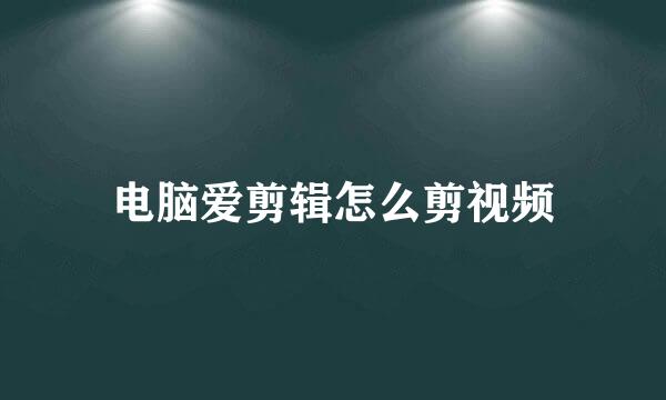 电脑爱剪辑怎么剪视频