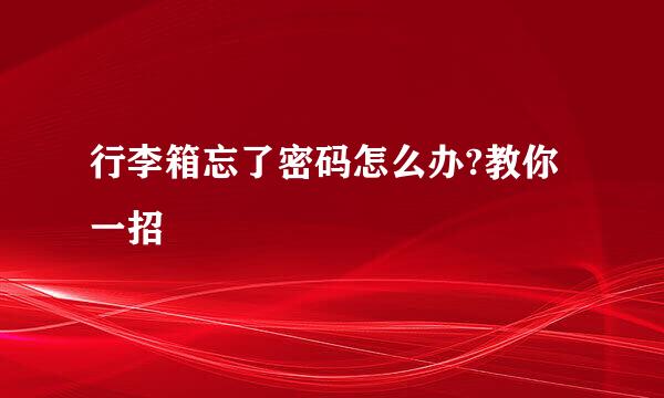 行李箱忘了密码怎么办?教你一招