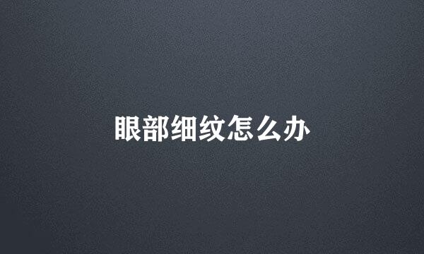 眼部细纹怎么办