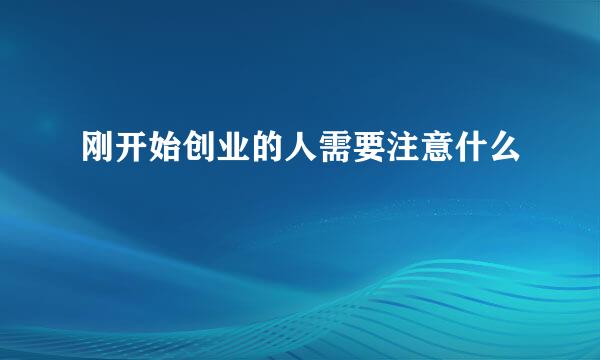 刚开始创业的人需要注意什么