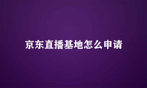 京东直播基地怎么申请