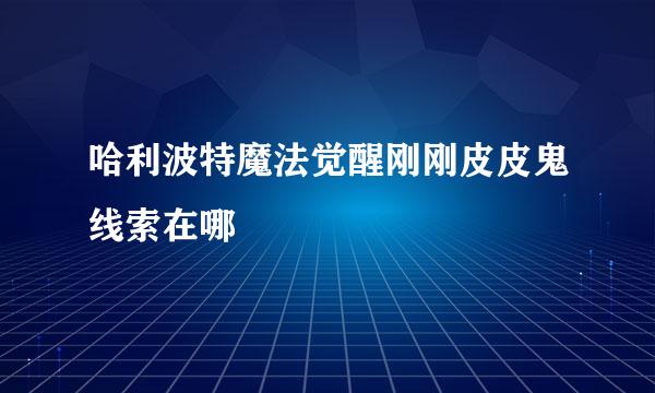 哈利波特魔法觉醒刚刚皮皮鬼线索在哪