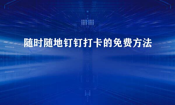 随时随地钉钉打卡的免费方法