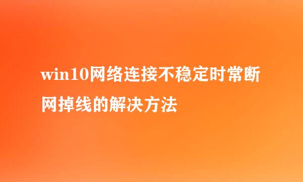 win10网络连接不稳定时常断网掉线的解决方法