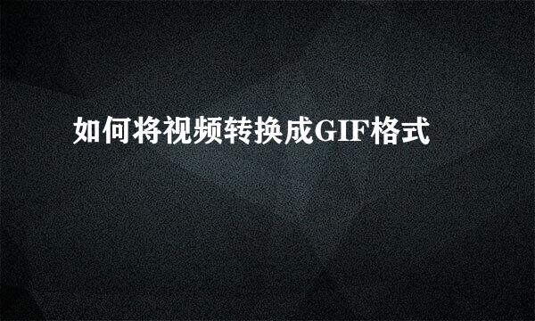 如何将视频转换成GIF格式