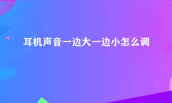 耳机声音一边大一边小怎么调