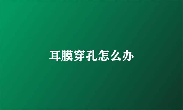 耳膜穿孔怎么办