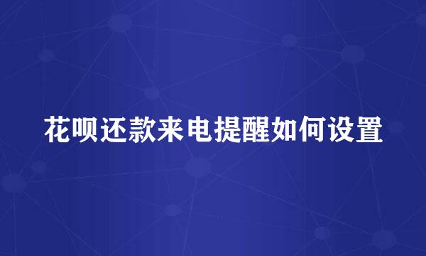花呗还款来电提醒如何设置