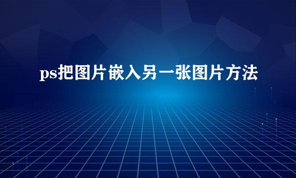 ps把图片嵌入另一张图片方法