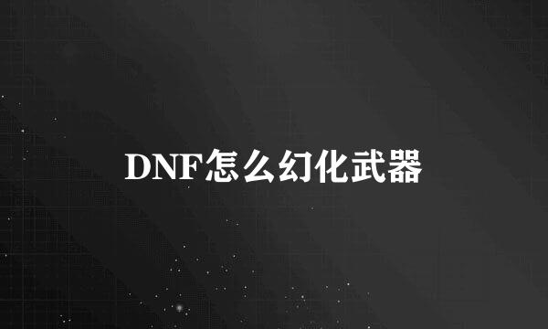 DNF怎么幻化武器