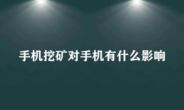 手机挖矿对手机有什么影响
