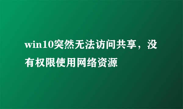 win10突然无法访问共享，没有权限使用网络资源