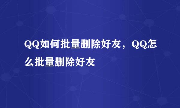 QQ如何批量删除好友，QQ怎么批量删除好友