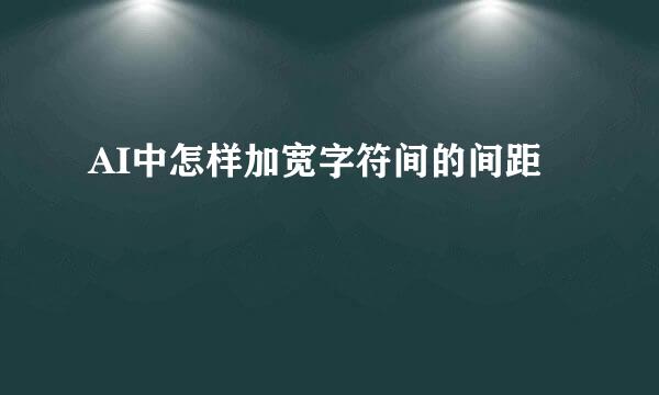 AI中怎样加宽字符间的间距