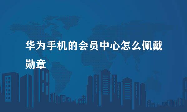 华为手机的会员中心怎么佩戴勋章