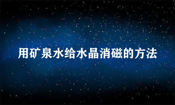 用矿泉水给水晶消磁的方法