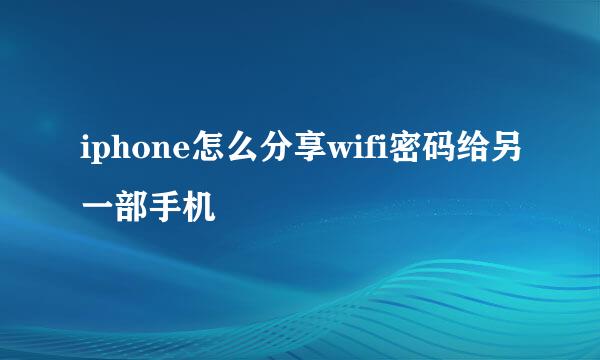 iphone怎么分享wifi密码给另一部手机