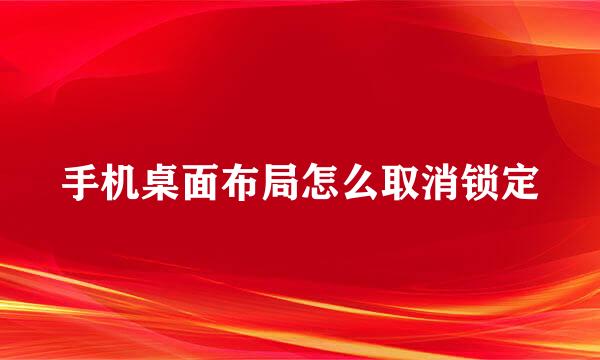 手机桌面布局怎么取消锁定