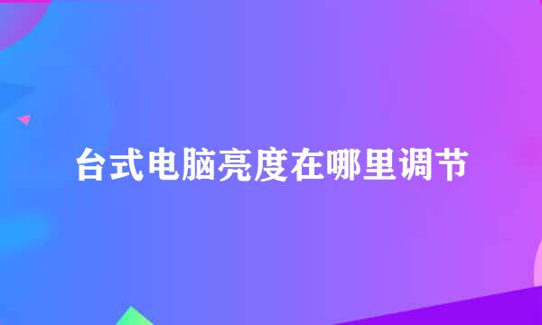 台式电脑亮度在哪里调节