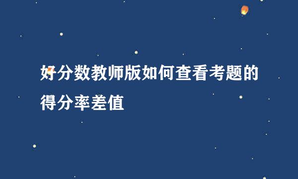 好分数教师版如何查看考题的得分率差值