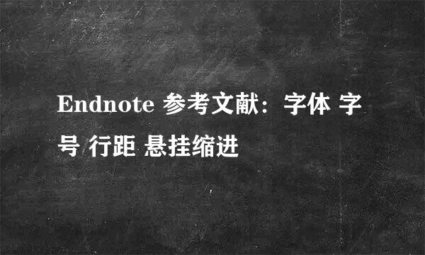 Endnote 参考文献：字体 字号 行距 悬挂缩进