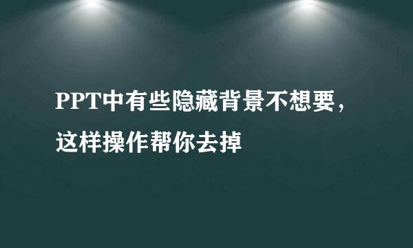 PPT中有些隐藏背景不想要，这样操作帮你去掉