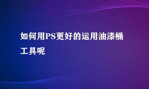 如何用PS更好的运用油漆桶工具呢