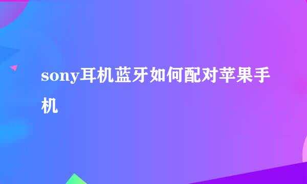 sony耳机蓝牙如何配对苹果手机