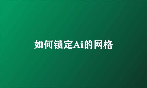 如何锁定Ai的网格