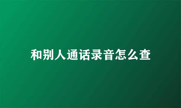 和别人通话录音怎么查